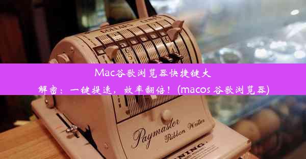 Mac谷歌浏览器快捷键大解密：一键提速，效率翻倍！(macos 谷歌浏览器)