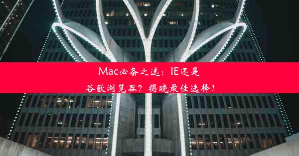 Mac必备之选：IE还是谷歌浏览器？揭晓最佳选择！