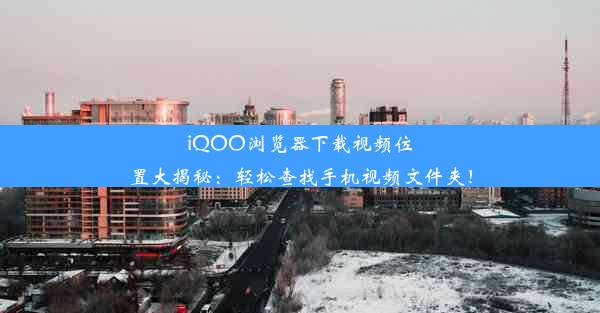 iQOO浏览器下载视频位置大揭秘：轻松查找手机视频文件夹！