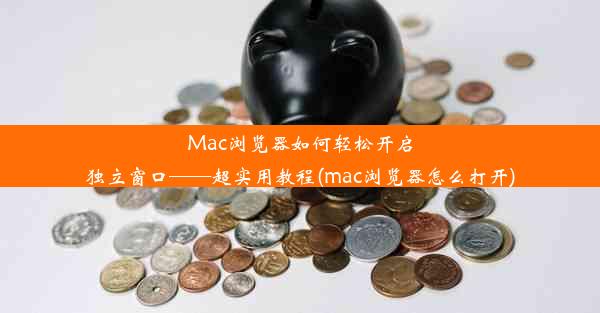 Mac浏览器如何轻松开启独立窗口——超实用教程(mac浏览器怎么打开)