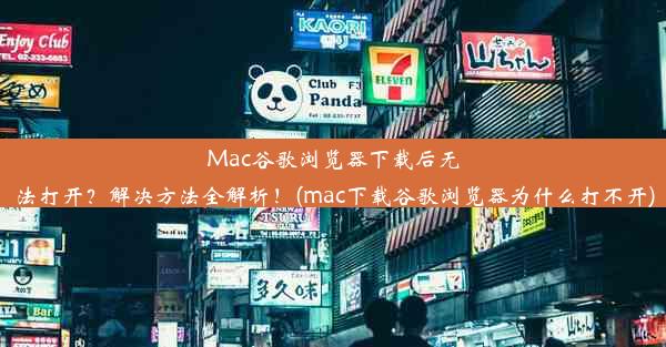 Mac谷歌浏览器下载后无法打开？解决方法全解析！(mac下载谷歌浏览器为什么打不开)