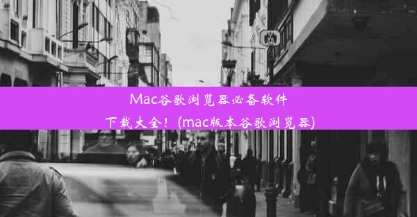 Mac谷歌浏览器必备软件下载大全！(mac版本谷歌浏览器)