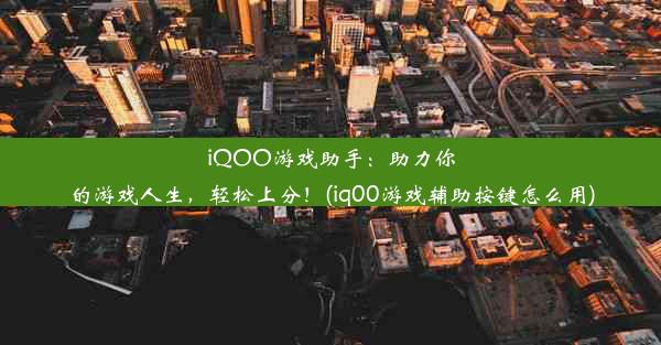 iQOO游戏助手：助力你的游戏人生，轻松上分！(iq00游戏辅助按键怎么用)