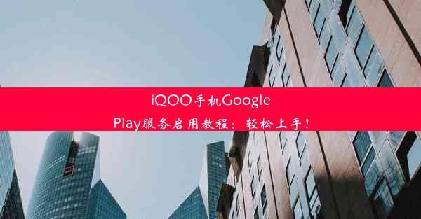 iQOO手机GooglePlay服务启用教程：轻松上手！