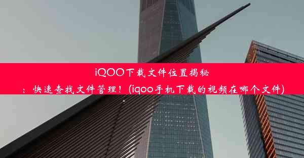 iQOO下载文件位置揭秘：快速查找文件管理！(iqoo手机下载的视频在哪个文件)