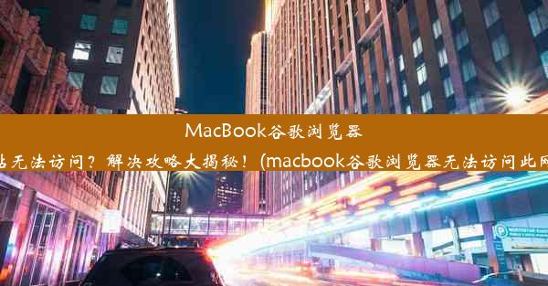 MacBook谷歌浏览器网站无法访问？解决攻略大揭秘！(macbook谷歌浏览器无法访问此网站)