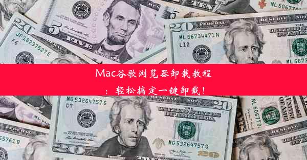 Mac谷歌浏览器卸载教程：轻松搞定一键卸载！