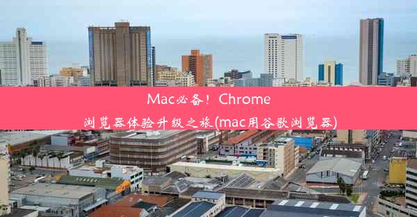 Mac必备！Chrome浏览器体验升级之旅(mac用谷歌浏览器)