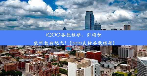 iQOO谷歌框架，引领智能科技新纪元！(iqoo支持谷歌框架)