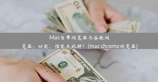 Mac自带浏览器与谷歌浏览器：功能、性能大比拼！(mac chrome浏览器)