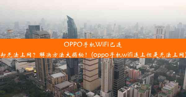 OPPO手机WiFi已连却无法上网？解决方法大揭秘！(oppo手机wifi连上但是无法上网)