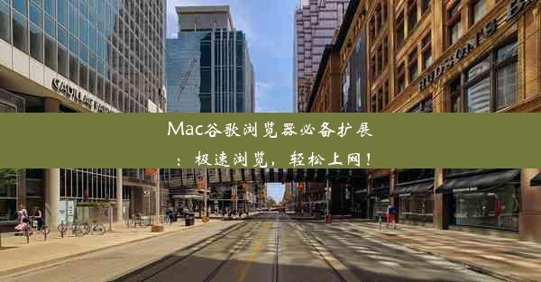 Mac谷歌浏览器必备扩展：极速浏览，轻松上网！