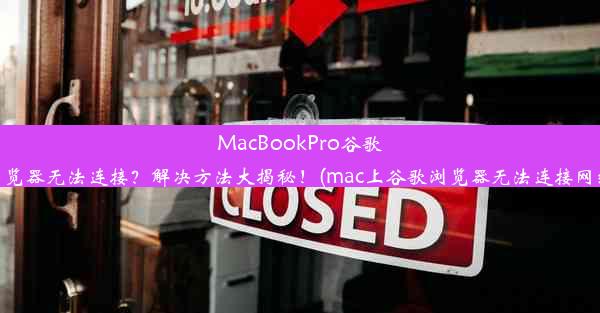 MacBookPro谷歌浏览器无法连接？解决方法大揭秘！(mac上谷歌浏览器无法连接网络)