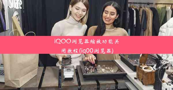 iQOO浏览器缩放功能关闭教程(iq00浏览器)