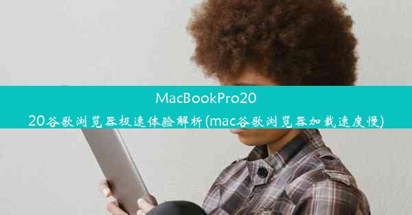 MacBookPro2020谷歌浏览器极速体验解析(mac谷歌浏览器加载速度慢)