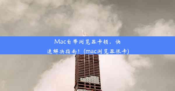 Mac自带浏览器卡顿，快速解决指南！(mac浏览器很卡)