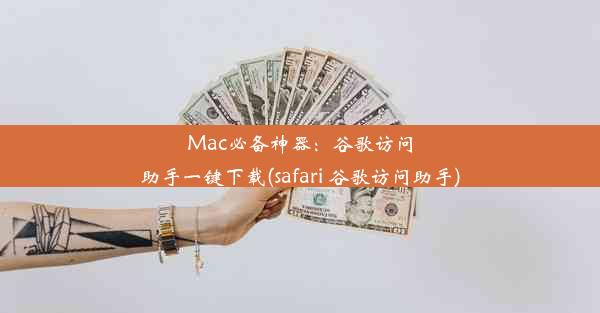 Mac必备神器：谷歌访问助手一键下载(safari 谷歌访问助手)