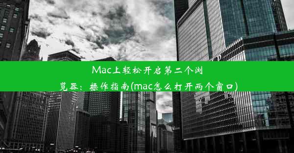 Mac上轻松开启第二个浏览器：操作指南(mac怎么打开两个窗口)