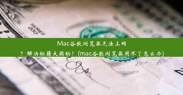 Mac谷歌浏览器无法上网？解决秘籍大揭秘！(mac谷歌浏览器用不了怎么办)