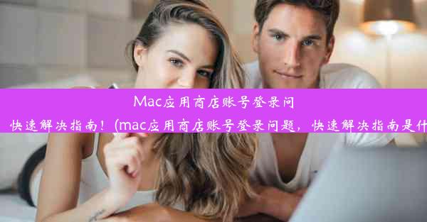 Mac应用商店账号登录问题，快速解决指南！(mac应用商店账号登录问题，快速解决指南是什么)