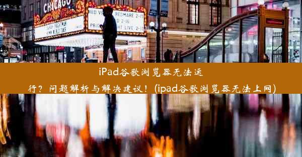 iPad谷歌浏览器无法运行？问题解析与解决建议！(ipad谷歌浏览器无法上网)