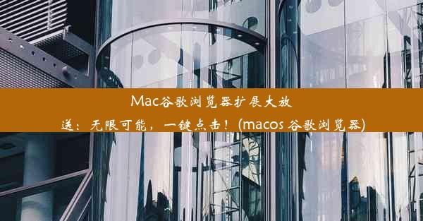 Mac谷歌浏览器扩展大放送：无限可能，一键点击！(macos 谷歌浏览器)