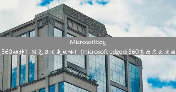 MicrosoftEdge被360劫持？浏览器恢复攻略！(microsoft edge被360篡改怎么改回来)