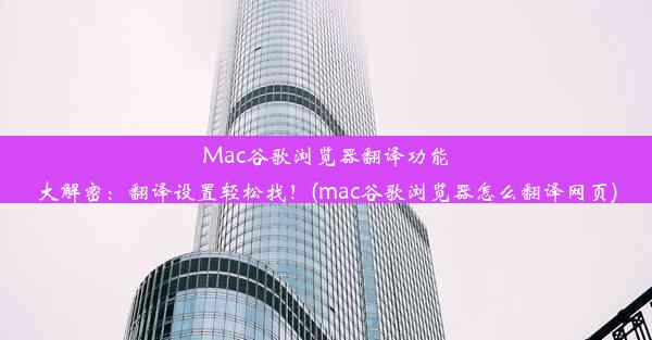 Mac谷歌浏览器翻译功能大解密：翻译设置轻松找！(mac谷歌浏览器怎么翻译网页)