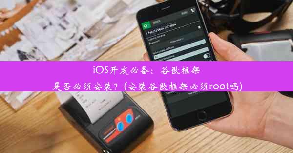 iOS开发必备：谷歌框架是否必须安装？(安装谷歌框架必须root吗)