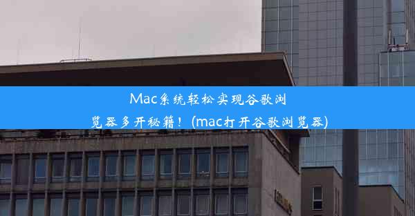 Mac系统轻松实现谷歌浏览器多开秘籍！(mac打开谷歌浏览器)