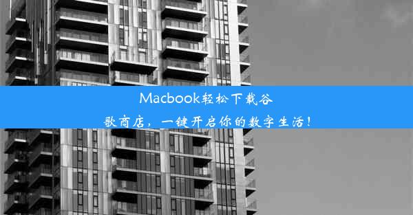 Macbook轻松下载谷歌商店，一键开启你的数字生活！