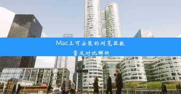 Mac上可安装的浏览器数量及对比解析