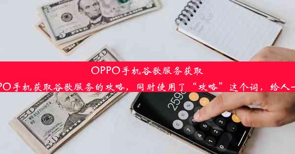 OPPO手机谷歌服务获取攻略这个标题简洁明了，突出了针对OPPO手机获取谷歌服务的攻略，同时使用了“攻略”这个词，给人一