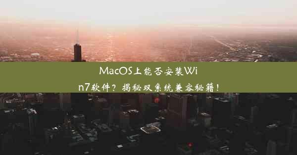 MacOS上能否安装Win7软件？揭秘双系统兼容秘籍！