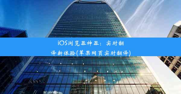 iOS浏览器神器：实时翻译新体验(苹果网页实时翻译)