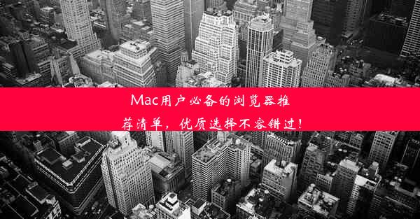 Mac用户必备的浏览器推荐清单，优质选择不容错过！