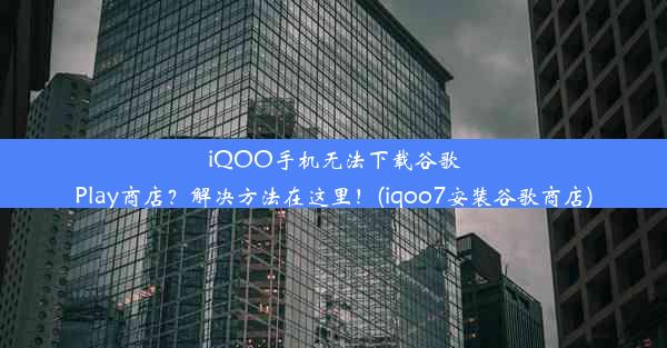 iQOO手机无法下载谷歌Play商店？解决方法在这里！(iqoo7安装谷歌商店)