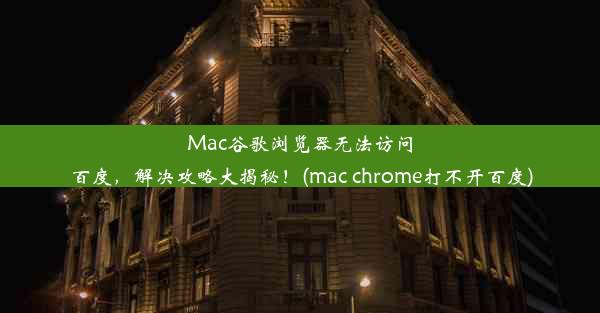 Mac谷歌浏览器无法访问百度，解决攻略大揭秘！(mac chrome打不开百度)