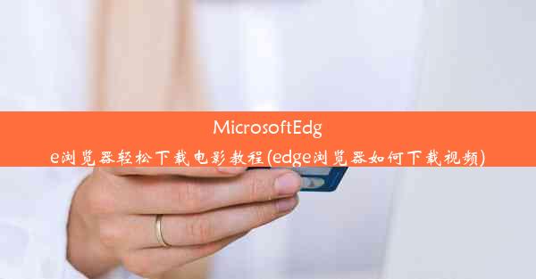 MicrosoftEdge浏览器轻松下载电影教程(edge浏览器如何下载视频)