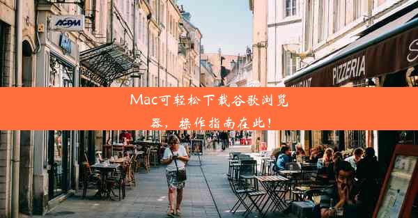 Mac可轻松下载谷歌浏览器，操作指南在此！