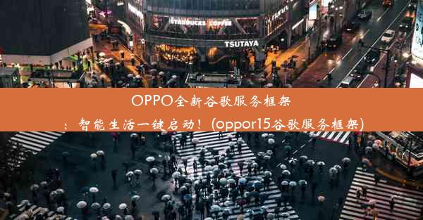 OPPO全新谷歌服务框架：智能生活一键启动！(oppor15谷歌服务框架)