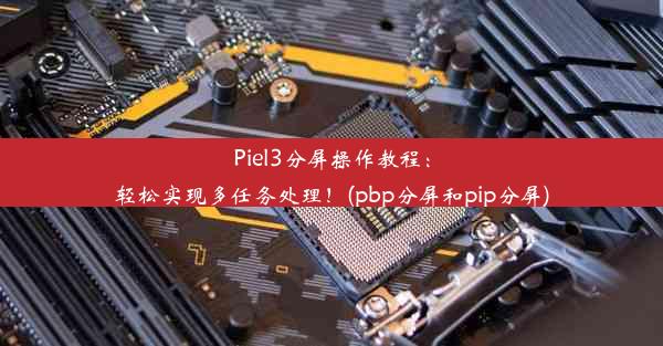 Piel3分屏操作教程：轻松实现多任务处理！(pbp分屏和pip分屏)