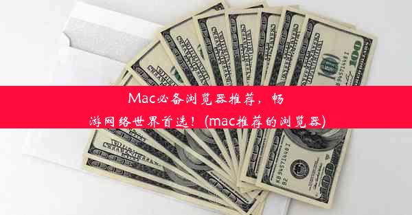 Mac必备浏览器推荐，畅游网络世界首选！(mac推荐的浏览器)