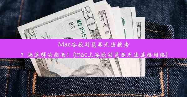 Mac谷歌浏览器无法搜索？快速解决指南！(mac上谷歌浏览器无法连接网络)