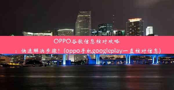 OPPO谷歌信息核对攻略：快速解决步骤！(oppo手机googleplay一直核对信息)