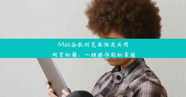 Mac谷歌浏览器快速关闭网页秘籍：一键操作轻松掌握