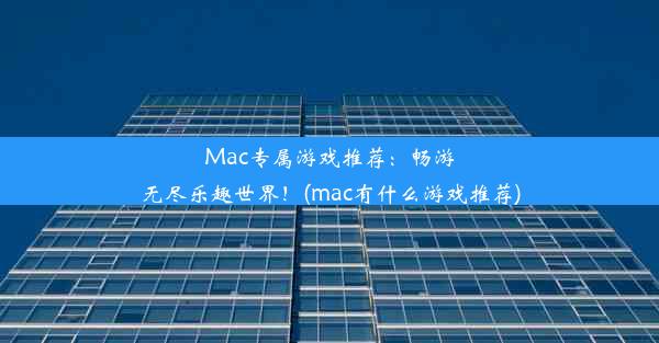 Mac专属游戏推荐：畅游无尽乐趣世界！(mac有什么游戏推荐)