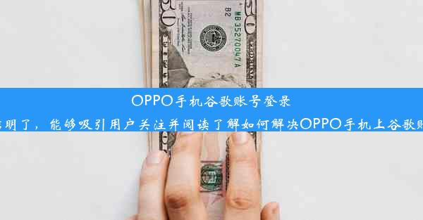 OPPO手机谷歌账号登录难题解析以上标题简洁明了，能够吸引用户关注并阅读了解如何解决OPPO手机上谷歌账号登录不上去的问