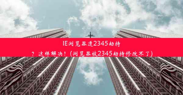 IE浏览器遭2345劫持？这样解决！(浏览器被2345劫持修改不了)