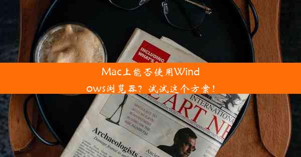 Mac上能否使用Windows浏览器？试试这个方案！